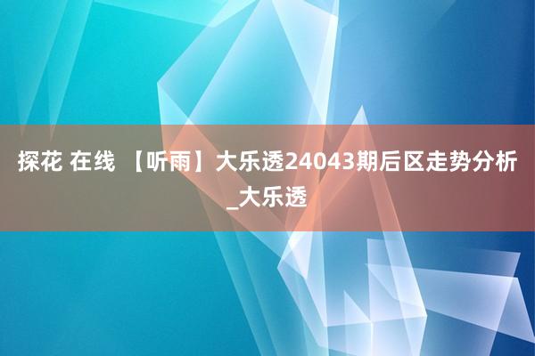 探花 在线 【听雨】大乐透24043期后区走势分析_大乐透