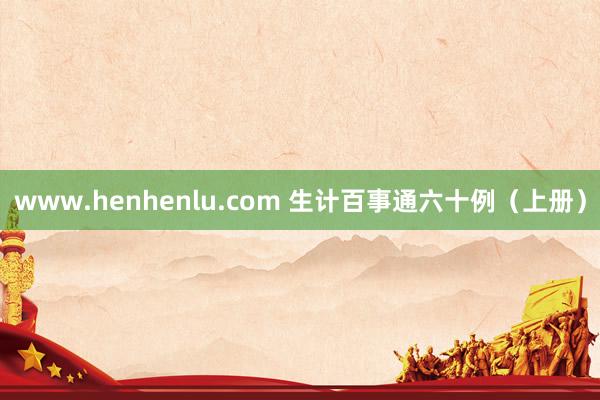 www.henhenlu.com 生计百事通六十例（上册）