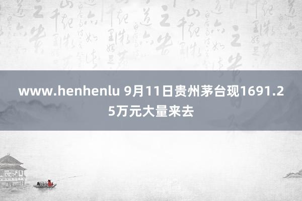 www.henhenlu 9月11日贵州茅台现1691.25万元大量来去