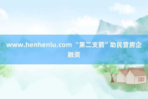 www.henhenlu.com “第二支箭”助民营房企融资