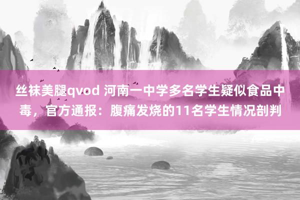 丝袜美腿qvod 河南一中学多名学生疑似食品中毒，官方通报：腹痛发烧的11名学生情况剖判