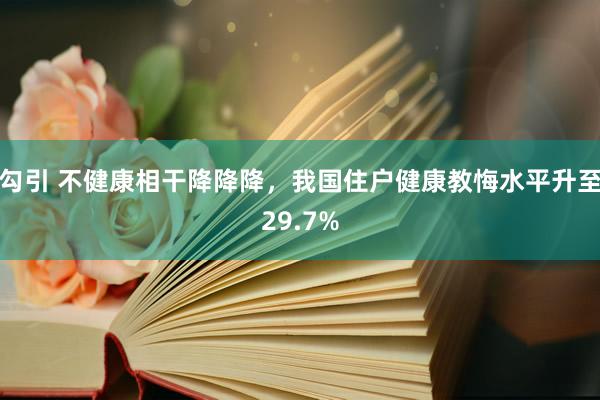 勾引 不健康相干降降降，我国住户健康教悔水平升至29.7%