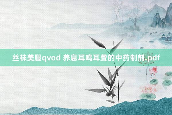 丝袜美腿qvod 养息耳鸣耳聋的中药制剂.pdf