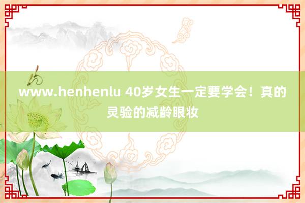 www.henhenlu 40岁女生一定要学会！真的灵验的减龄眼妆