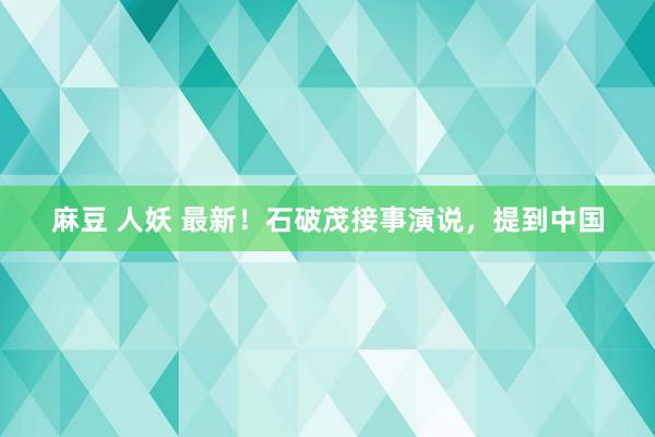 麻豆 人妖 最新！石破茂接事演说，提到中国