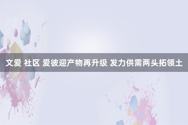 文爱 社区 爱彼迎产物再升级 发力供需两头拓领土