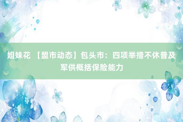 姐妹花 【盟市动态】包头市：四项举措不休普及军供概括保险能力