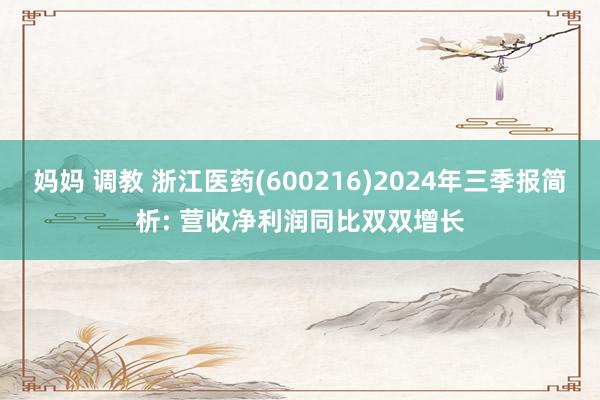 妈妈 调教 浙江医药(600216)2024年三季报简析: 营收净利润同比双双增长