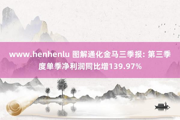 www.henhenlu 图解通化金马三季报: 第三季度单季净利润同比增139.97%