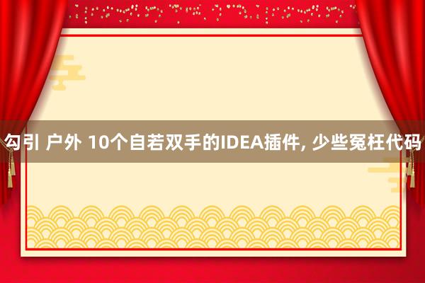 勾引 户外 10个自若双手的IDEA插件， 少些冤枉代码