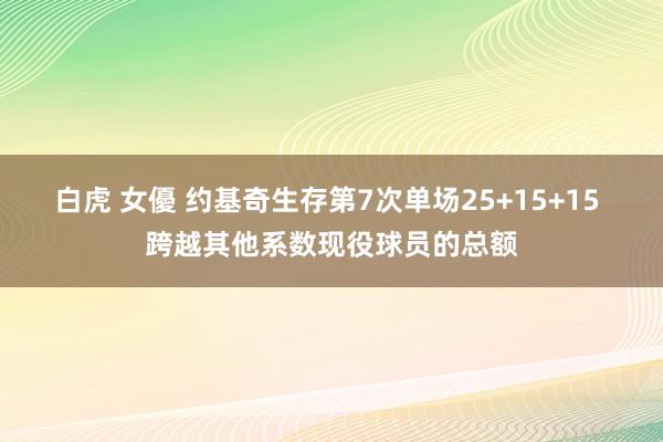 白虎 女優 约基奇生存第7次单场25+15+15 跨越其他系数现役球员的总额