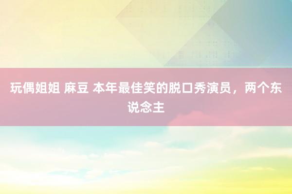 玩偶姐姐 麻豆 本年最佳笑的脱口秀演员，两个东说念主