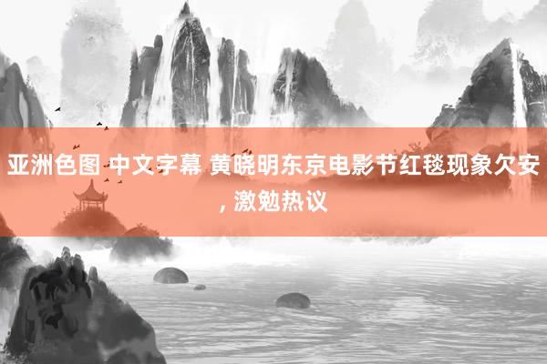 亚洲色图 中文字幕 黄晓明东京电影节红毯现象欠安， 激勉热议