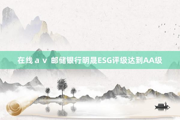 在线ａｖ 邮储银行明晟ESG评级达到AA级