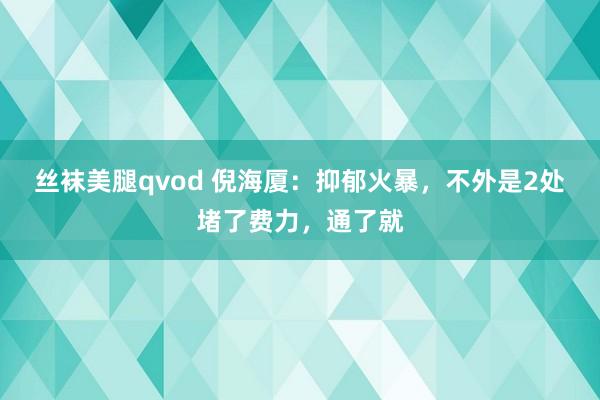 丝袜美腿qvod 倪海厦：抑郁火暴，不外是2处堵了费力，通了就