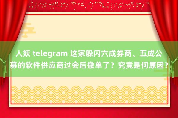 人妖 telegram 这家躲闪六成券商、五成公募的软件供应商过会后撤单了？究竟是何原因？