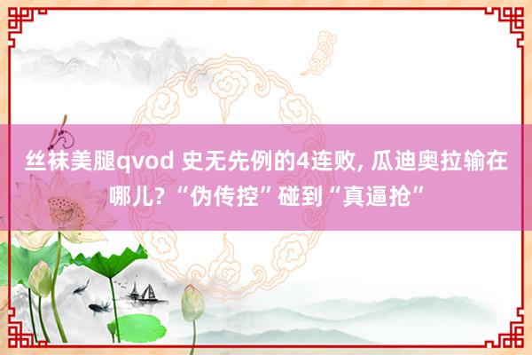 丝袜美腿qvod 史无先例的4连败， 瓜迪奥拉输在哪儿? “伪传控”碰到“真逼抢”