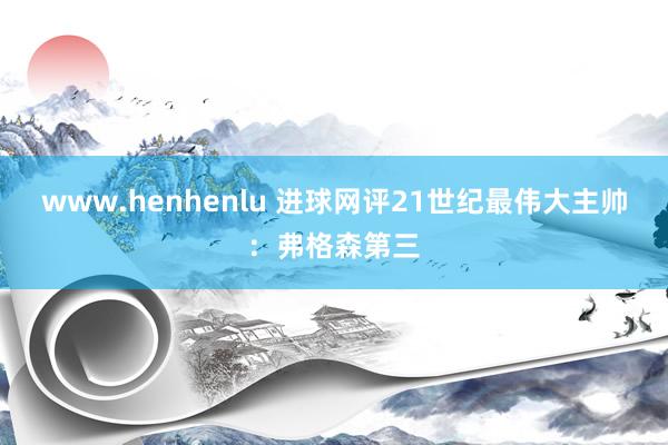 www.henhenlu 进球网评21世纪最伟大主帅：弗格森第三