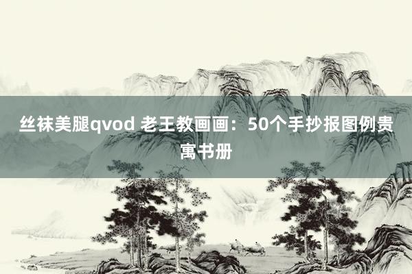 丝袜美腿qvod 老王教画画：50个手抄报图例贵寓书册