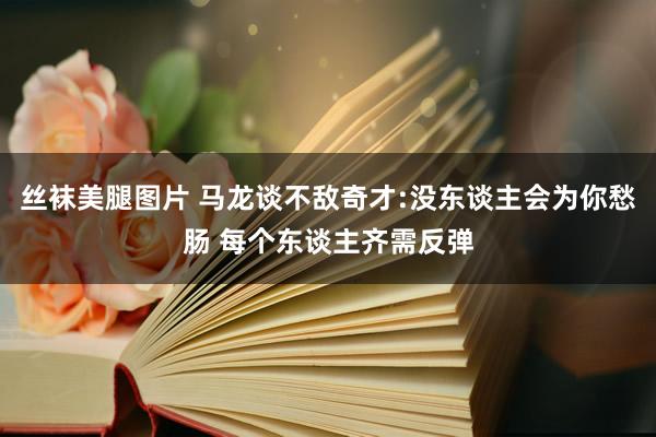 丝袜美腿图片 马龙谈不敌奇才:没东谈主会为你愁肠 每个东谈主齐需反弹