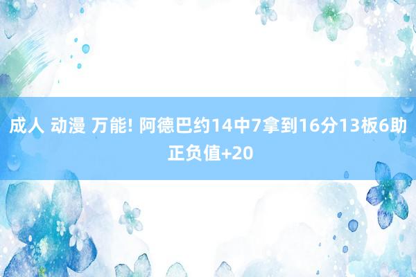 成人 动漫 万能! 阿德巴约14中7拿到16分13板6助 正负值+20