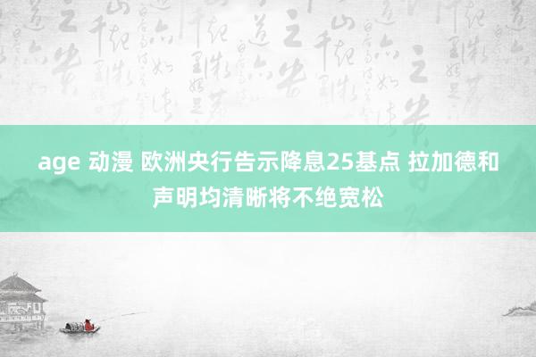 age 动漫 欧洲央行告示降息25基点 拉加德和声明均清晰将不绝宽松