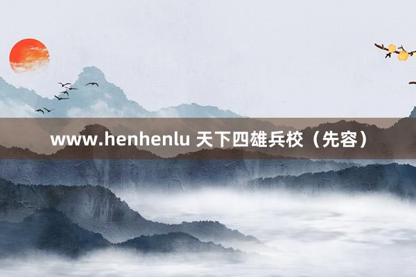 www.henhenlu 天下四雄兵校（先容）