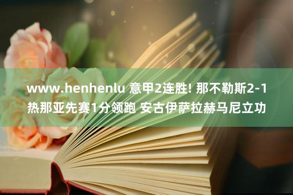 www.henhenlu 意甲2连胜! 那不勒斯2-1热那亚先赛1分领跑 安古伊萨拉赫马尼立功