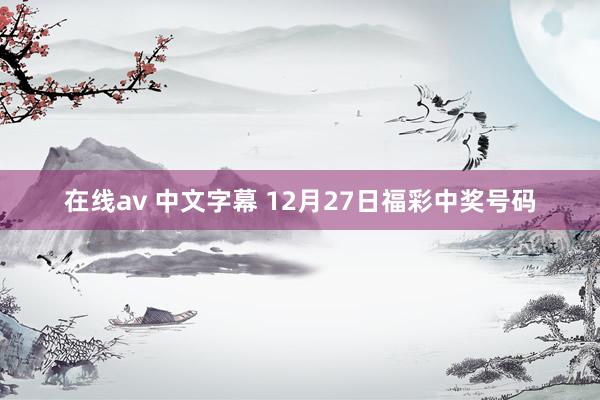 在线av 中文字幕 12月27日福彩中奖号码