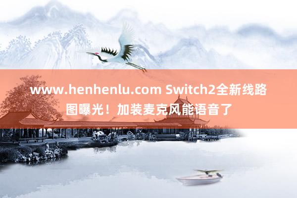 www.henhenlu.com Switch2全新线路图曝光！加装麦克风能语音了