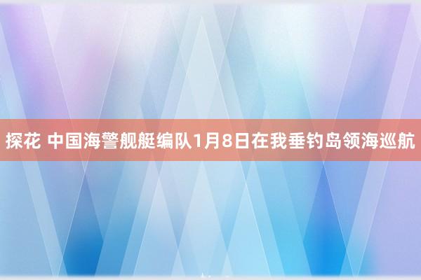 探花 中国海警舰艇编队1月8日在我垂钓岛领海巡航