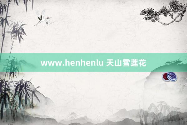 www.henhenlu 天山雪莲花