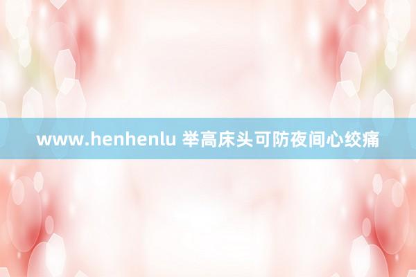 www.henhenlu 举高床头可防夜间心绞痛